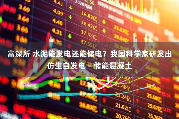 富深所 水泥能发电还能储电？我国科学家研发出仿生自发电－储能混凝土