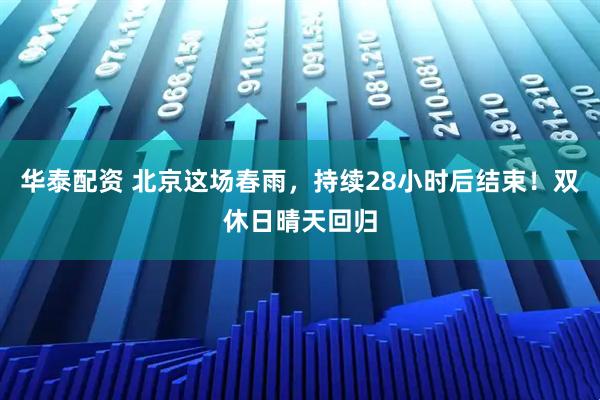华泰配资 北京这场春雨，持续28小时后结束！双休日晴天回归