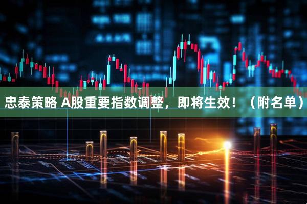 忠泰策略 A股重要指数调整，即将生效！（附名单）