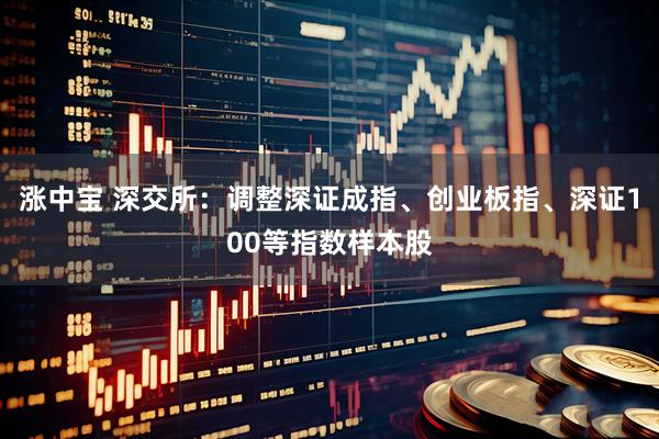 涨中宝 深交所：调整深证成指、创业板指、深证100等指数样本股
