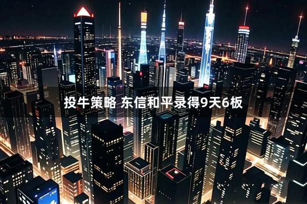 投牛策略 东信和平录得9天6板