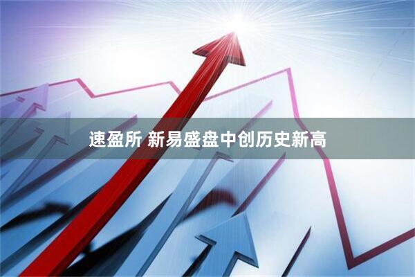 速盈所 新易盛盘中创历史新高