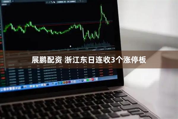 展鹏配资 浙江东日连收3个涨停板