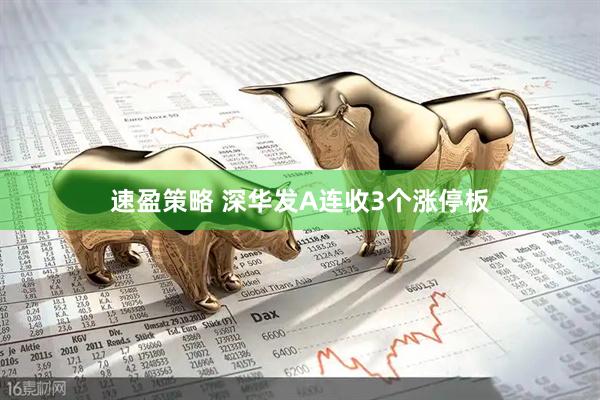 速盈策略 深华发A连收3个涨停板