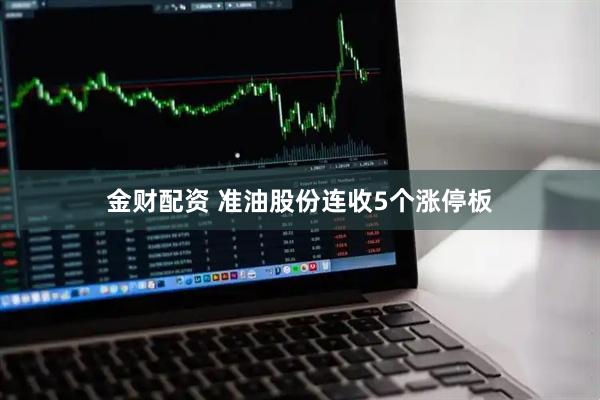 金财配资 准油股份连收5个涨停板