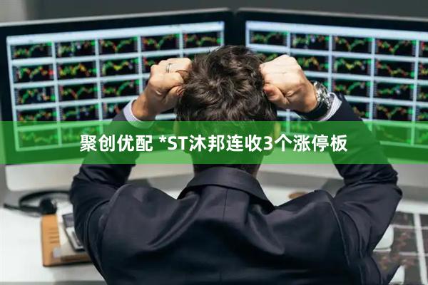 聚创优配 *ST沐邦连收3个涨停板
