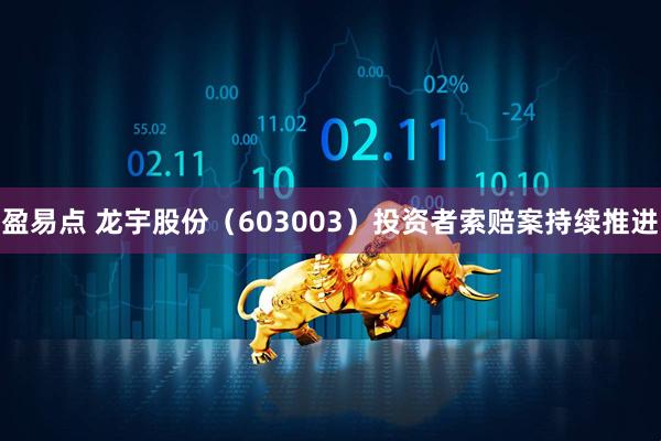 盈易点 龙宇股份（603003）投资者索赔案持续推进