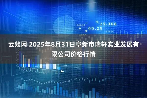 云燚网 2025年8月31日阜新市瑞轩实业发展有限公司价格行情