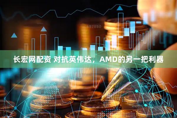 长宏网配资 对抗英伟达，AMD的另一把利器