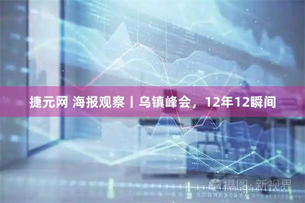 捷元网 海报观察丨乌镇峰会,12年12瞬间