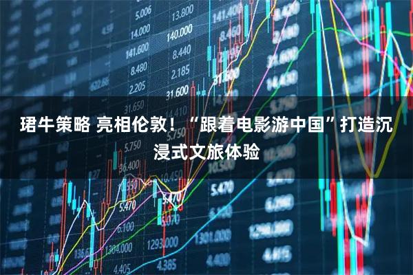 珺牛策略 亮相伦敦！“跟着电影游中国”打造沉浸式文旅体验