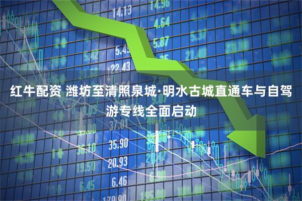 红牛配资 潍坊至清照泉城·明水古城直通车与自驾游专线全面启动