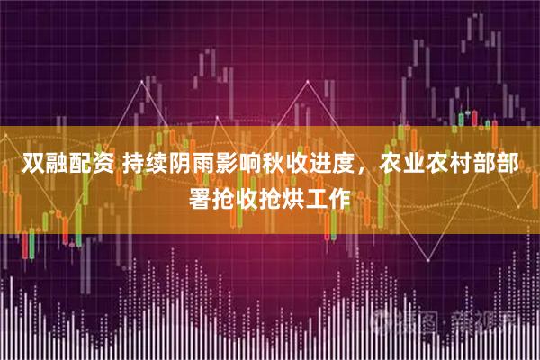 双融配资 持续阴雨影响秋收进度，农业农村部部署抢收抢烘工作