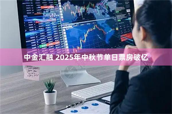 中金汇融 2025年中秋节单日票房破亿