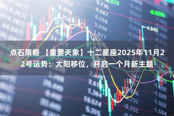 点石策略 【重要天象】十二星座2025年11月22号运势：太阳移位，开启一个月新主题