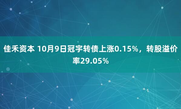 佳禾资本 10月9日冠宇转债上涨0.15%，转股溢价率29.05%