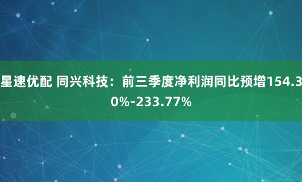 星速优配 同兴科技：前三季度净利润同比预增154.30%-233.77%