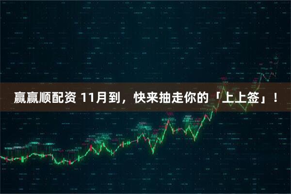 赢赢顺配资 11月到，快来抽走你的「上上签」！
