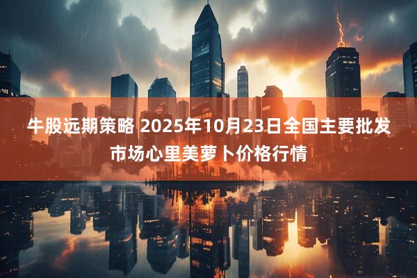 牛股远期策略 2025年10月23日全国主要批发市场心里美萝卜价格行情