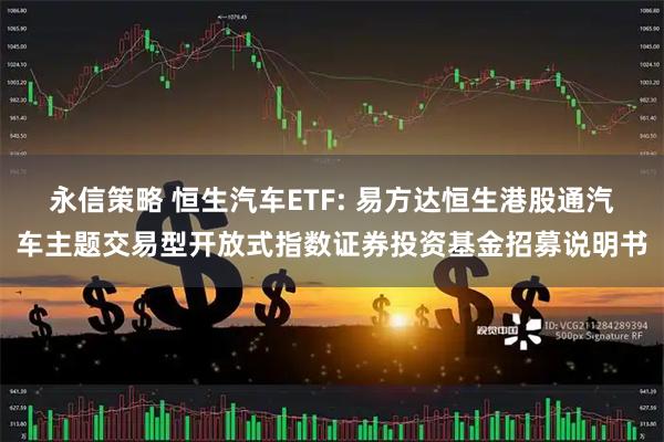 永信策略 恒生汽车ETF: 易方达恒生港股通汽车主题交易型开放式指数证券投资基金招募说明书