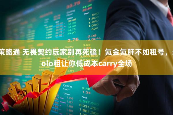 策略通 无畏契约玩家别再死磕!氪金氪肝不如租号,solo租让你低成本carry全场
