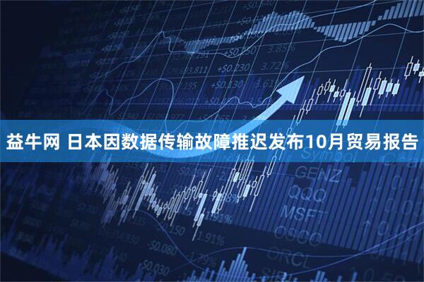 益牛网 日本因数据传输故障推迟发布10月贸易报告