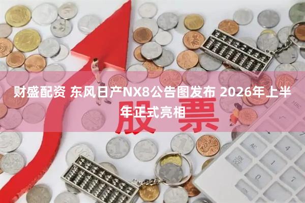 财盛配资 东风日产NX8公告图发布 2026年上半年正式亮相