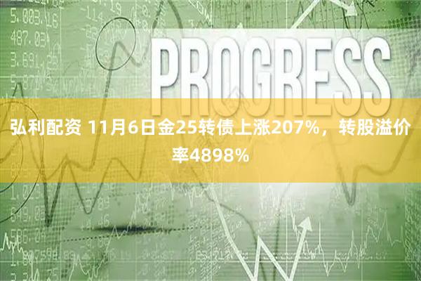 弘利配资 11月6日金25转债上涨207%，转股溢价率4898%