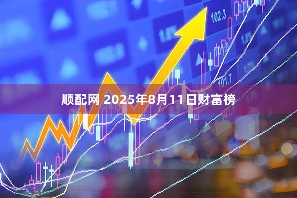 顺配网 2025年8月11日财富榜
